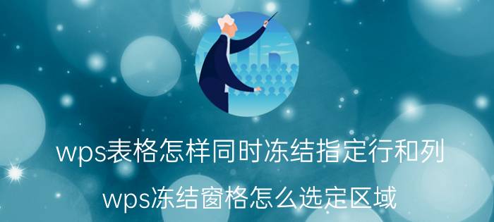 wps表格怎样同时冻结指定行和列 wps冻结窗格怎么选定区域？